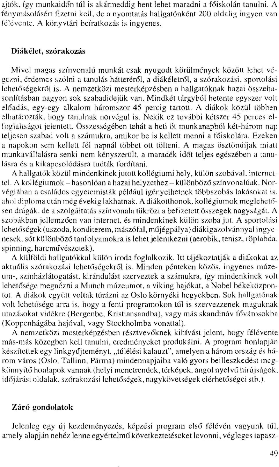 Diákélet, szórakozás Mivel magas színvonalú munkát csak nyugodt körülmények között lehet végezni, érdemes szólni a tanulás hálteréről, a diákéletről, a szórakozási, sportolási lehetőségekről is.