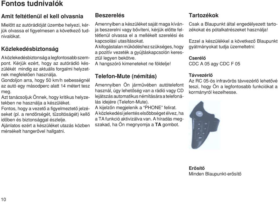 Gondoljon arra, hogy 50 km/h sebességnél az autó egy másodperc alatt 14 méte tesz meg. Azt tanácsoljuk Önnek, hogy kritikus helyzetekben ne használja a készüléket.