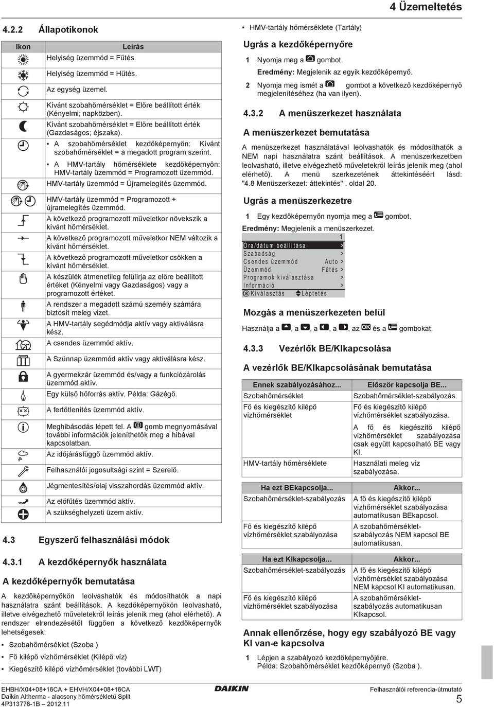 A HMV-tartály hőmérséklete kezdőképernyőn: HMV-tartály üzemmód = Programozott üzemmód. HMV-tartály üzemmód = Újramelegítés üzemmód. HMV-tartály üzemmód = Programozott + újramelegítés üzemmód.