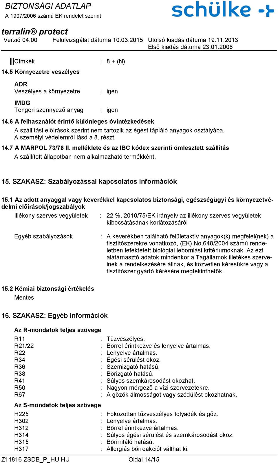 melléklete és az IBC kódex szerinti ömlesztett szállítás A szállított állapotban nem alkalmazható termékként. 15. SZAKASZ: Szabályozással kapcsolatos információk 15.