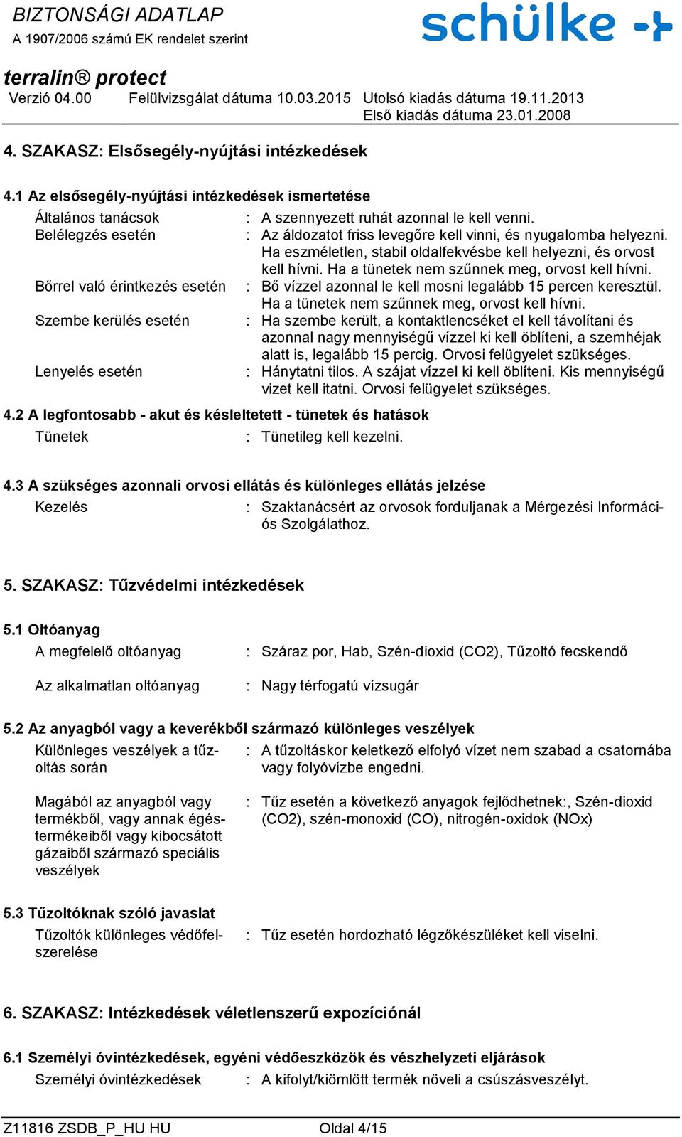 2 A legfontosabb - akut és késleltetett - tünetek és hatások Tünetek : A szennyezett ruhát azonnal le kell venni. : Az áldozatot friss levegőre kell vinni, és nyugalomba helyezni.