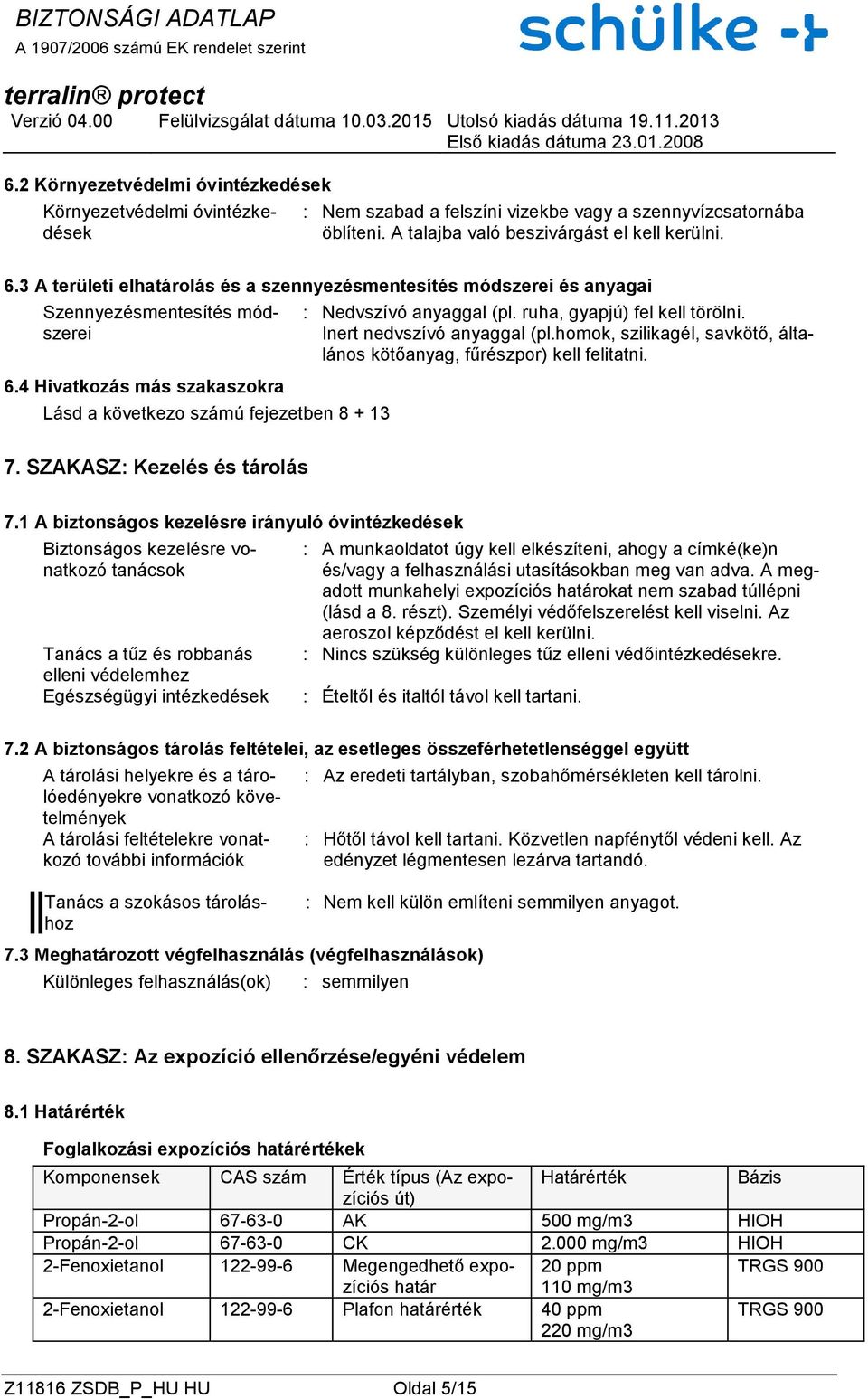 ruha, gyapjú) fel kell törölni. Inert nedvszívó anyaggal (pl.homok, szilikagél, savkötő, általános kötőanyag, fűrészpor) kell felitatni. 7. SZAKASZ: Kezelés és tárolás 7.