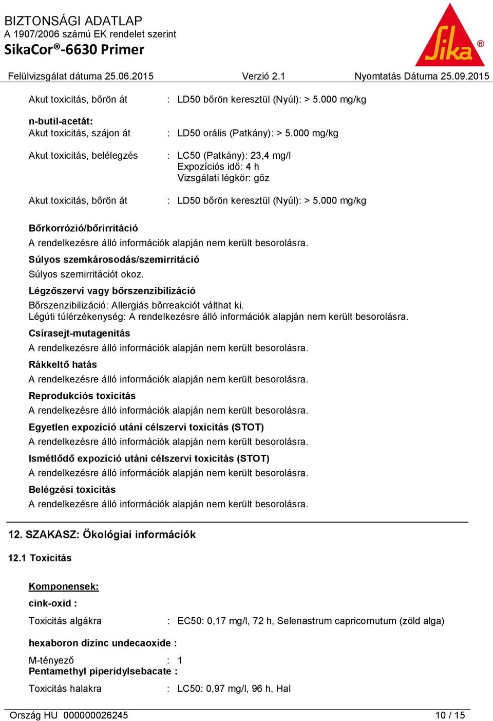 000 mg/kg Bőrkorrózió/bőrirritáció Súlyos szemkárosodás/szemirritáció Súlyos szemirritációt okoz. Légzőszervi vagy bőrszenzibilizáció Bőrszenzibilizáció: Allergiás bőrreakciót válthat ki.