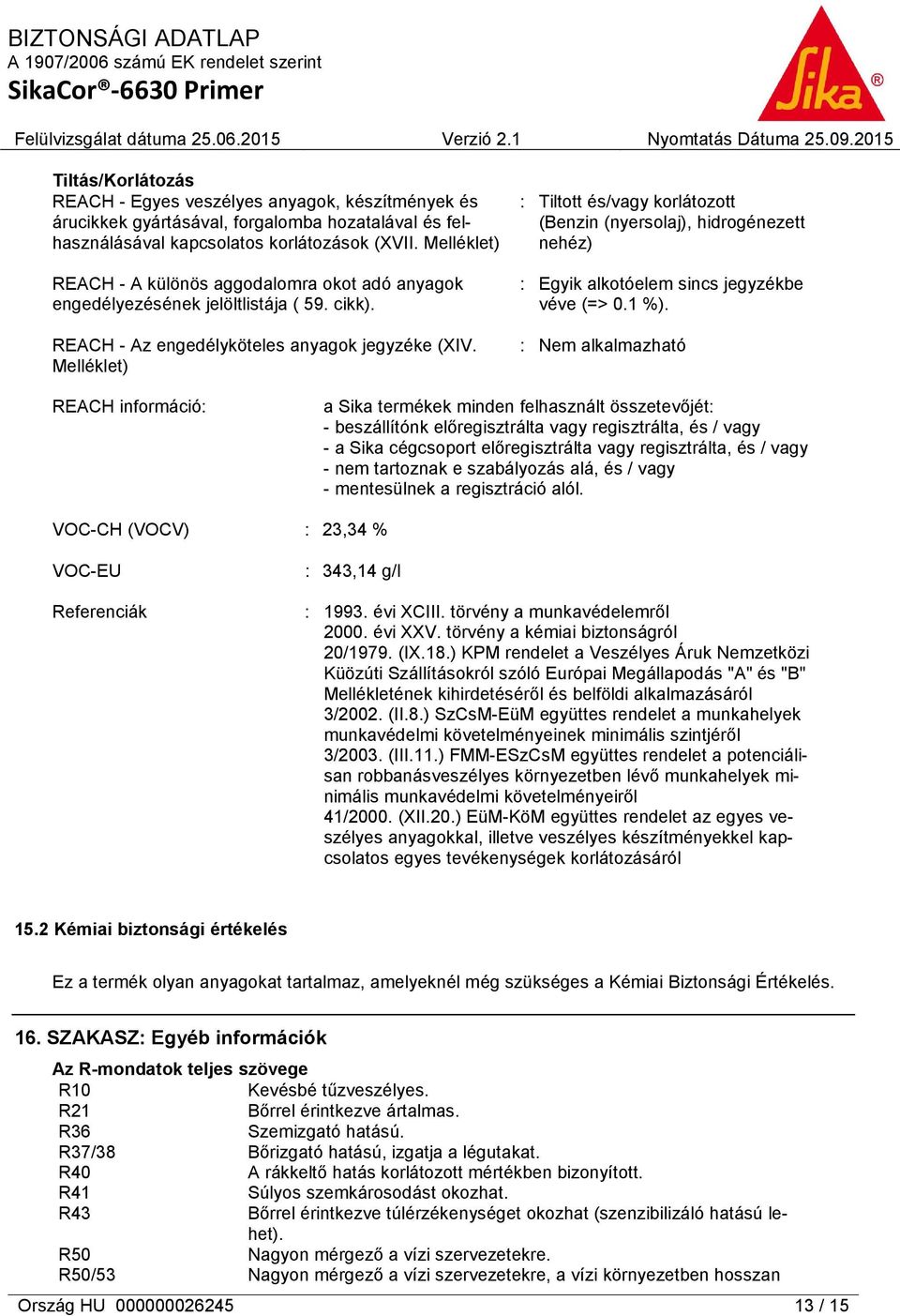 Melléklet) : Tiltott és/vagy korlátozott (Benzin (nyersolaj), hidrogénezett nehéz) : Egyik alkotóelem sincs jegyzékbe véve (=> 0.1 %).