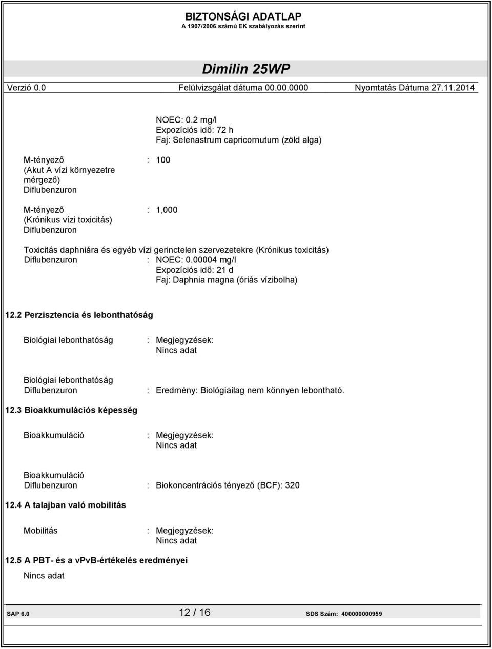 vízi gerinctelen szervezetekre (Krónikus toxicitás) : 00004 mg/l Expozíciós idő: 21 d Faj: Daphnia magna (óriás vízibolha) 12.