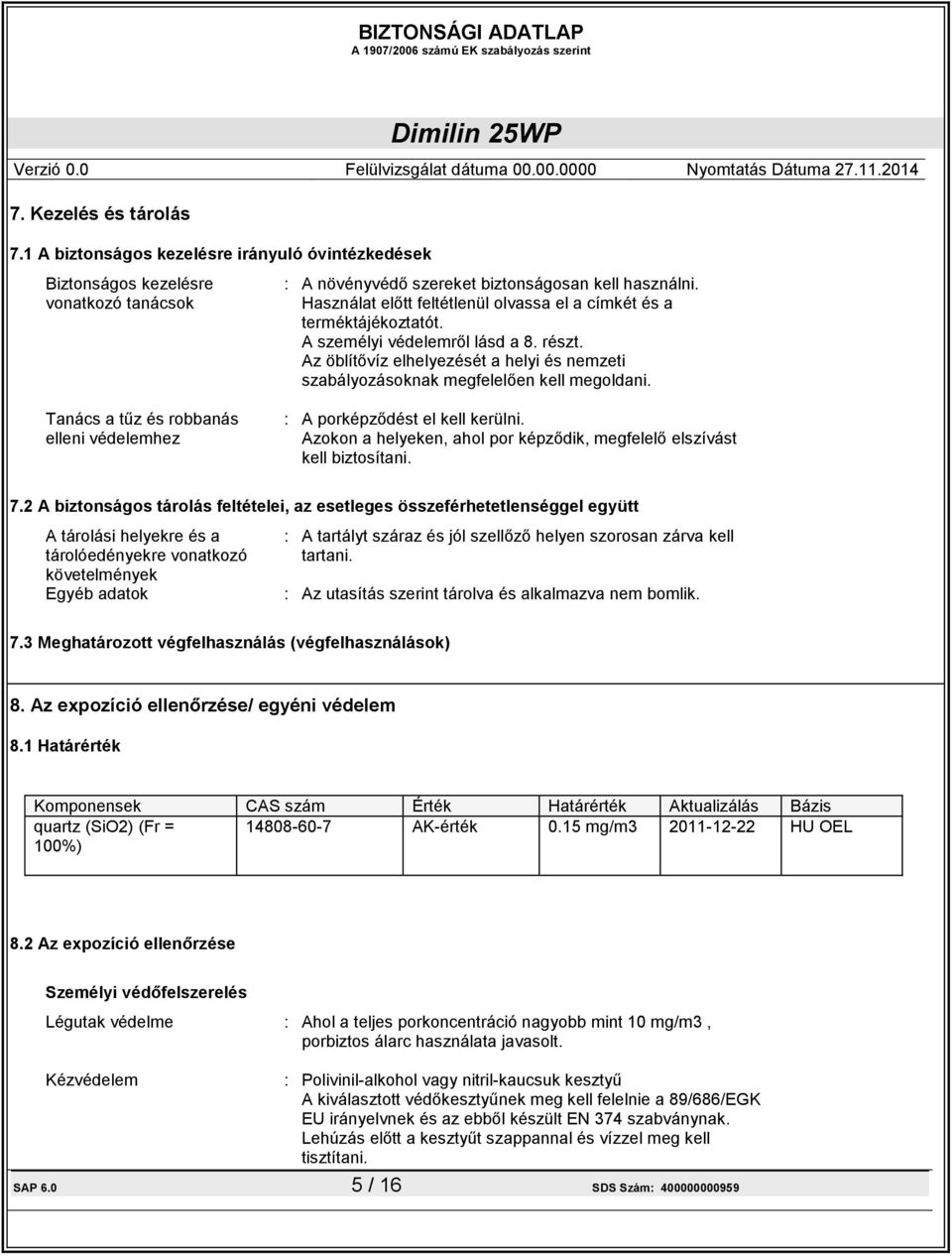 Az öblítővíz elhelyezését a helyi és nemzeti szabályozásoknak megfelelően kell megoldani. Tanács a tűz és robbanás elleni védelemhez : A porképződést el kell kerülni.