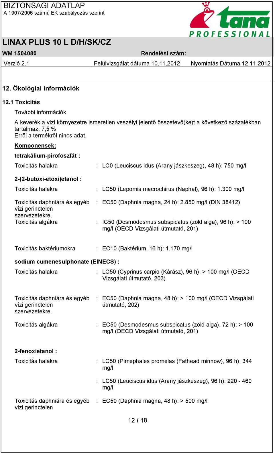 Komponensek: tetrakálium-pirofoszfát : Toxicitás halakra : LC0 (Leuciscus idus (Arany jászkeszeg), 48 h): 750 mg/l 2-(2-butoxi-etoxi)etanol : Toxicitás halakra : LC50 (Lepomis macrochirus (Naphal),