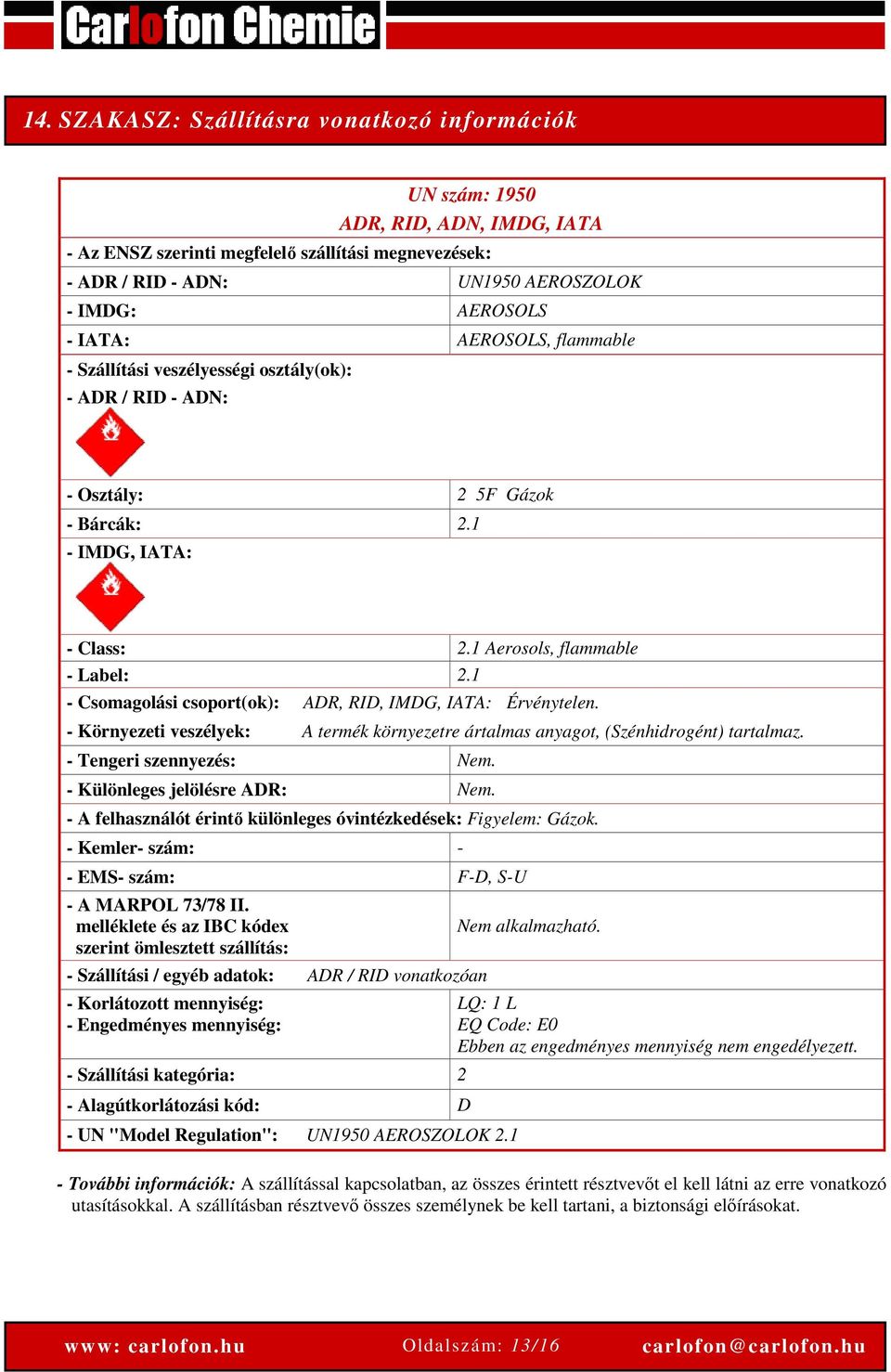 1 - Csomagolási csoport(ok): ADR, RID, IMDG, IATA: Érvénytelen. - Környezeti veszélyek: A termék környezetre ártalmas anyagot, (Szénhidrogént) tartalmaz. - Tengeri szennyezés: Nem.