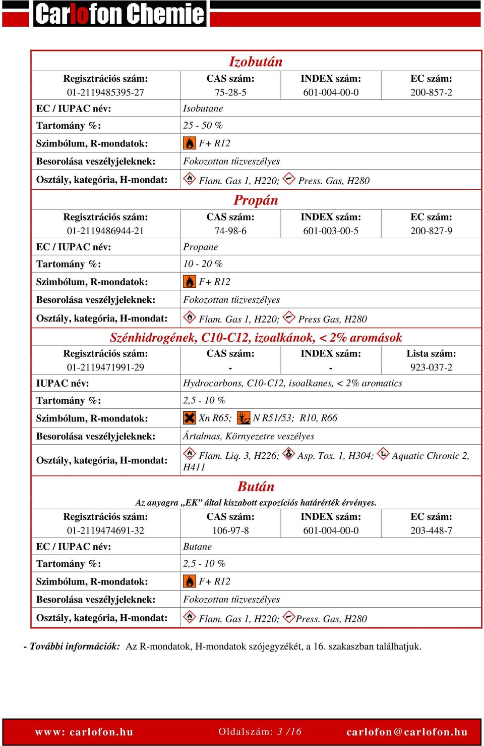 Gas, H280 Propán Regisztrációs szám: CAS szám: INDEX szám: EC szám: 01-2119486944-21 74-98-6 601-003-00-5 200-827-9 EC / IUPAC név: Propane Tartomány %: 10-20 % Szimbólum, R-mondatok: Besorolása