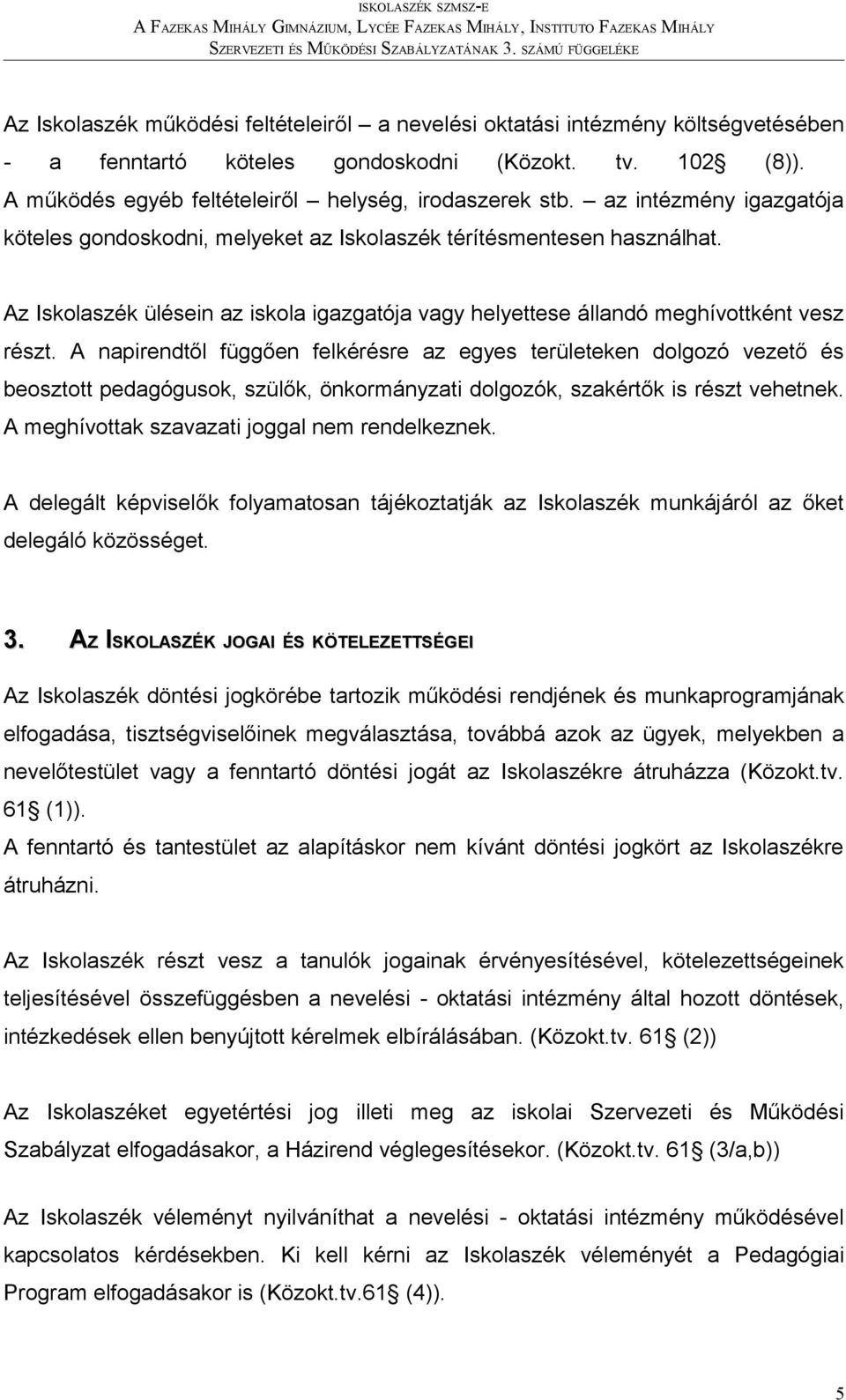 A napirendtől függően felkérésre az egyes területeken dolgozó vezető és beosztott pedagógusok, szülők, önkormányzati dolgozók, szakértők is részt vehetnek.