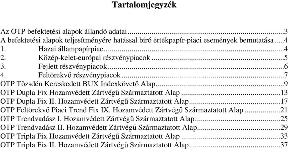 ..9 OTP Dupla Fix Hozamvédett Zártvégő Származtatott Alap...13 OTP Dupla Fix II. Hozamvédett Zártvégő Származtatott Alap...17 OTP Feltörekvı Piaci Trend Fix IX.