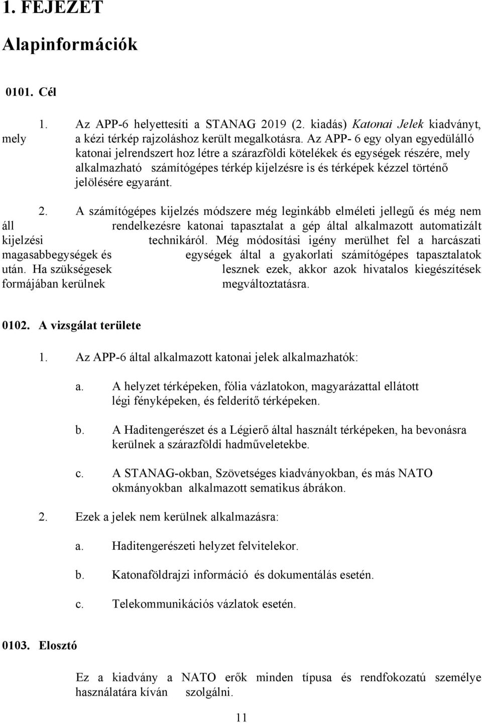 egyaránt. 2. A számítógépes kijelzés módszere még leginkább elméleti jellegű és még nem áll rendelkezésre katonai tapasztalat a gép által alkalmazott automatizált kijelzési technikáról.