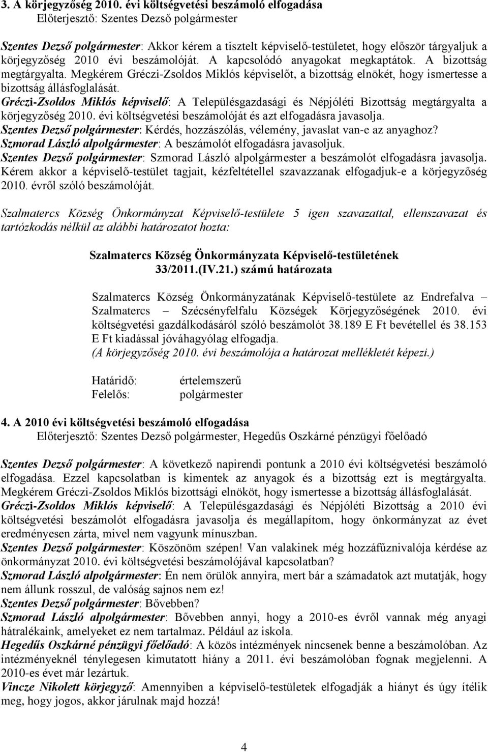 évi beszámolóját. A kapcsolódó anyagokat megkaptátok. A bizottság megtárgyalta. Megkérem Gréczi-Zsoldos Miklós képviselőt, a bizottság elnökét, hogy ismertesse a bizottság állásfoglalását.