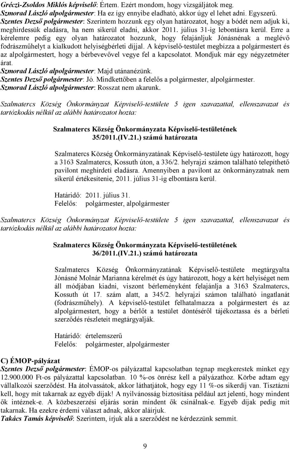 Erre a kérelemre pedig egy olyan határozatot hozzunk, hogy felajánljuk Jónásnénak a meglévő fodrászműhelyt a kialkudott helyiségbérleti díjjal.