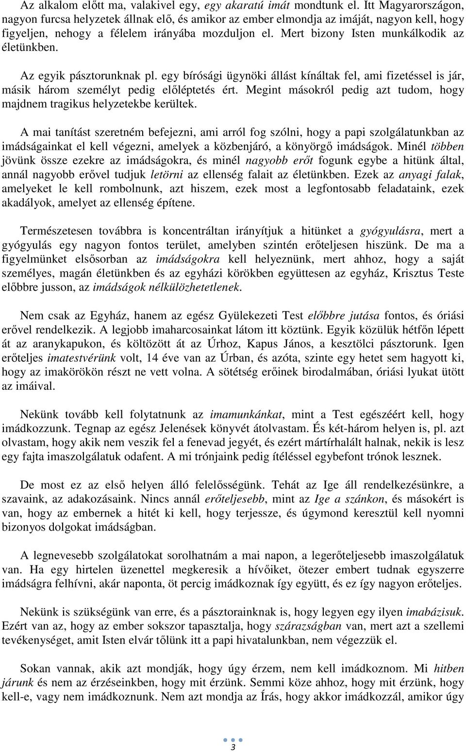 Mert bizony Isten munkálkodik az életünkben. Az egyik pásztorunknak pl. egy bírósági ügynöki állást kínáltak fel, ami fizetéssel is jár, másik három személyt pedig előléptetés ért.