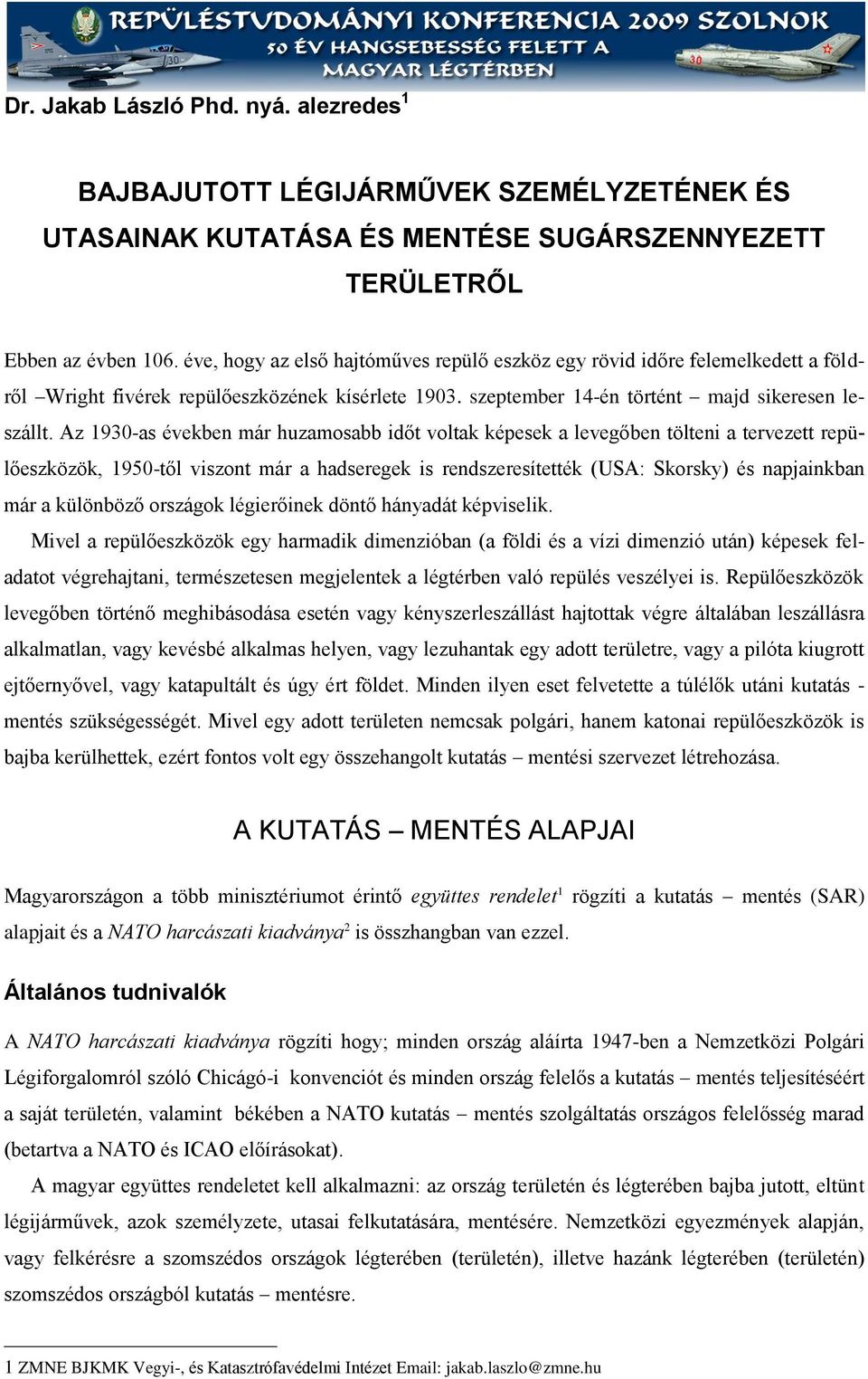 Az 1930-as években már huzamosabb időt voltak képesek a levegőben tölteni a tervezett repülőeszközök, 1950-től viszont már a hadseregek is rendszeresítették (USA: Skorsky) és napjainkban már a