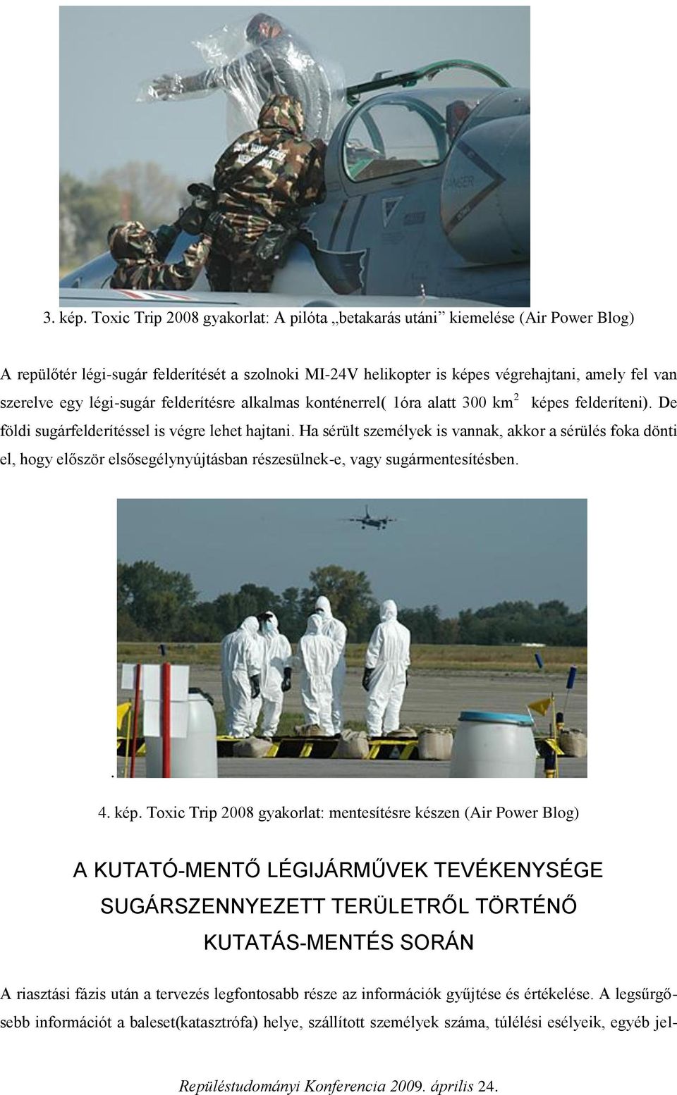 légi-sugár felderítésre alkalmas konténerrel( 1óra alatt 300 km 2 képes felderíteni). De földi sugárfelderítéssel is végre lehet hajtani.