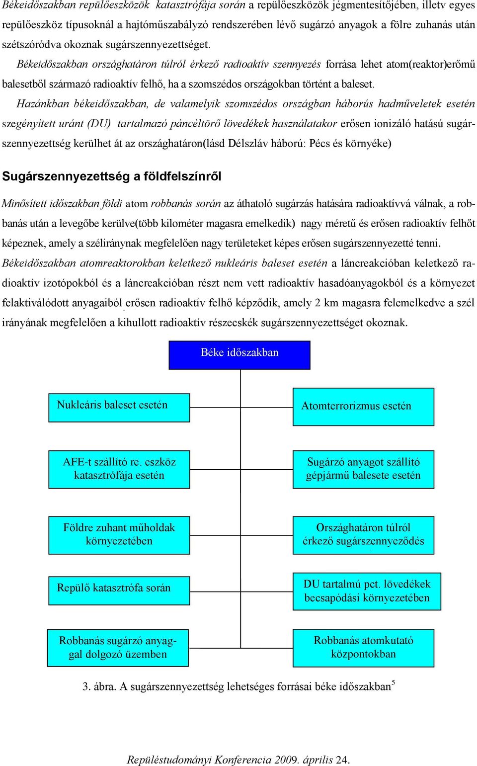 Békeidőszakban országhatáron túlról érkező radioaktív szennyezés forrása lehet atom(reaktor)erőmű balesetből származó radioaktív felhő, ha a szomszédos országokban történt a baleset.