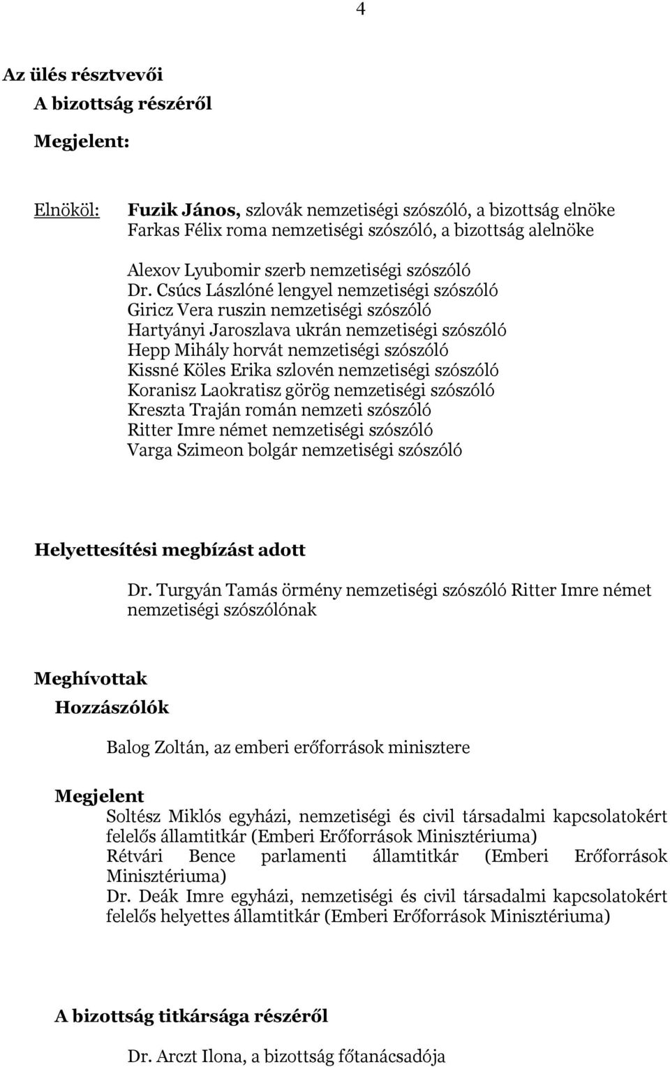 Csúcs Lászlóné lengyel nemzetiségi szószóló Giricz Vera ruszin nemzetiségi szószóló Hartyányi Jaroszlava ukrán nemzetiségi szószóló Hepp Mihály horvát nemzetiségi szószóló Kissné Köles Erika szlovén