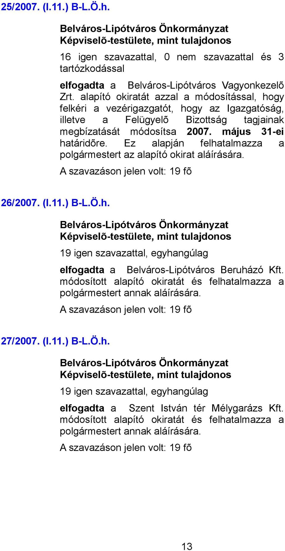 Ez alapján felhatalmazza a polgármestert az alapító okirat aláírására. A szavazáson jelen volt: 19 fõ 26/2007. (I.11.) B-L.Ö.h., mint tulajdonos 19 igen szavazattal, egyhangúlag elfogadta a Belváros-Lipótváros Beruházó Kft.