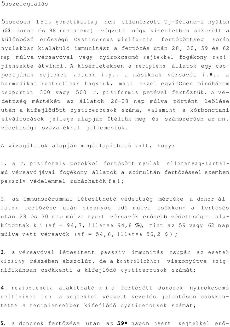 A kísérletekben a recipiens állatok egy csoportjának sejteket adtunk i.p., a másiknak vérsavót i.v., a harmadikat kontrollnak hagytuk, majd ezzel egyidőben mindhárom csoportot 300 vagy 500 T.