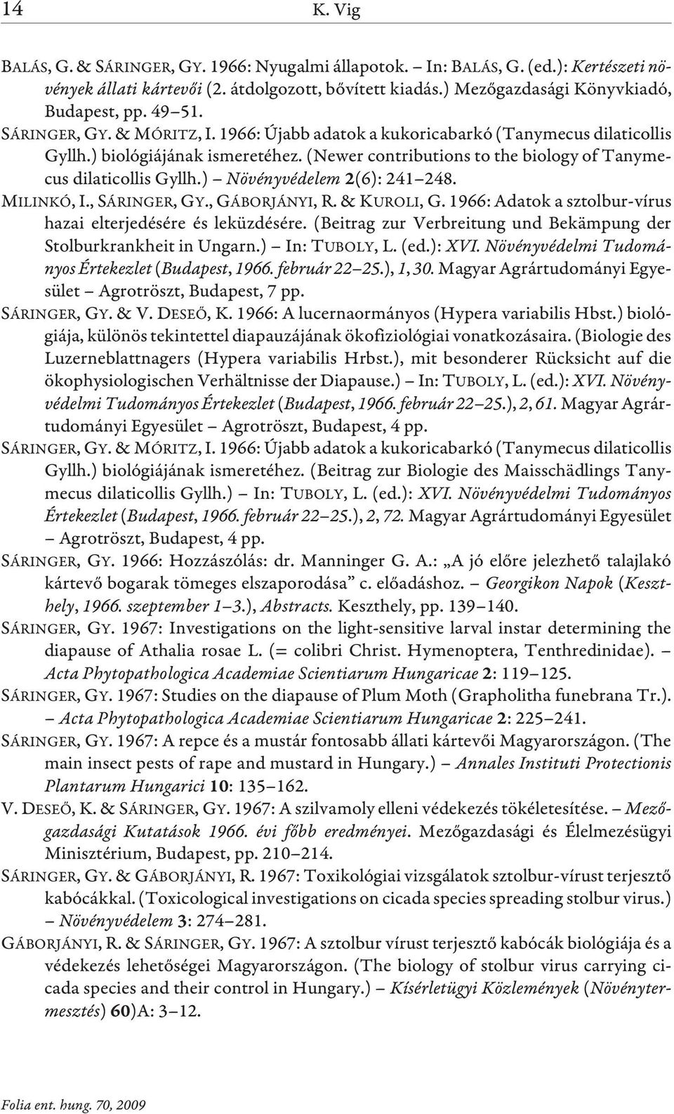 ) Növényvédelem 2(6): 241 248. MILINKÓ, I., SÁRINGER, GY., GÁBORJÁNYI, R.& KUROLI, G. 1966: Adatok a sztolbur-vírus hazai elterjedésére és leküzdésére.