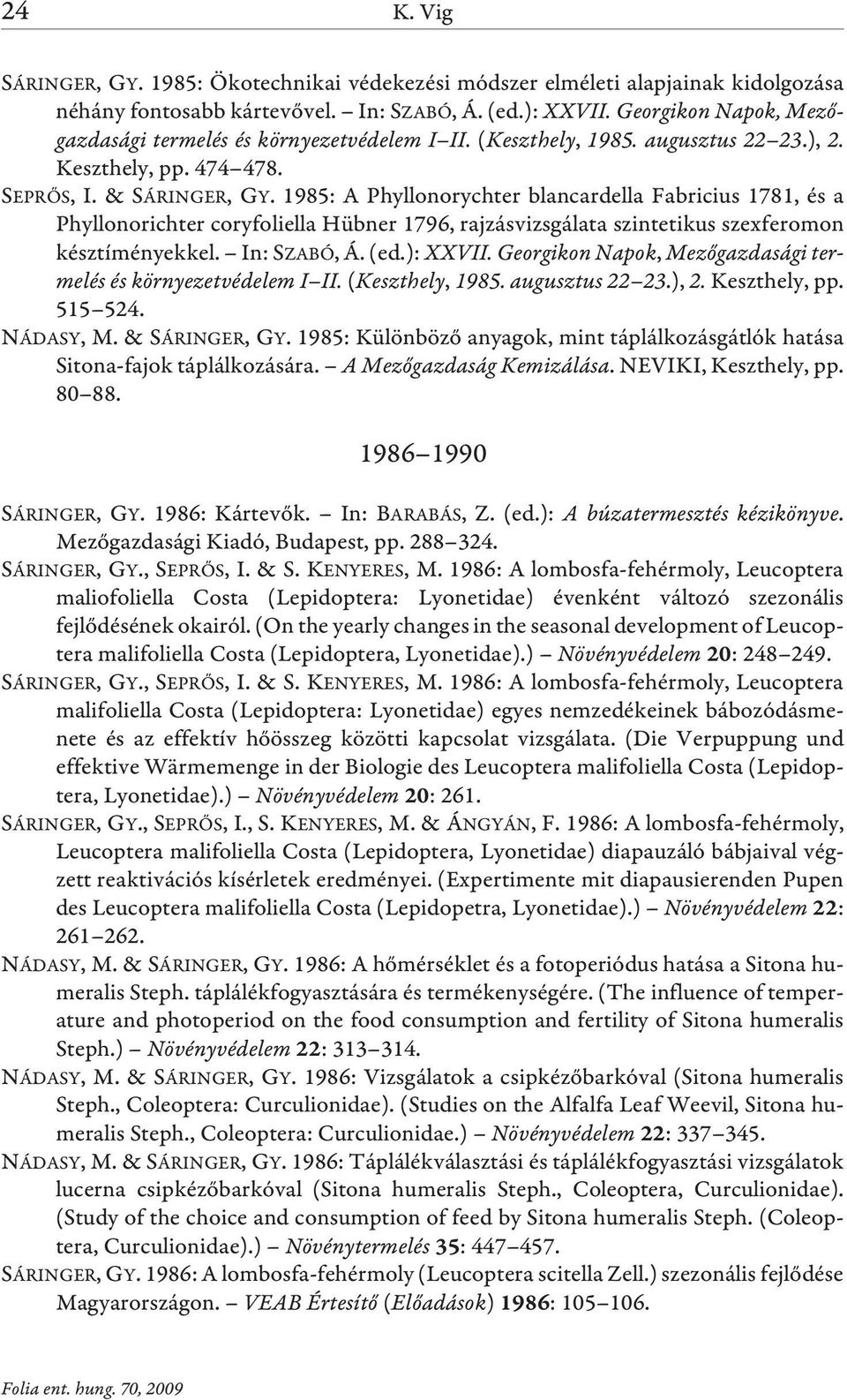 1985: A Phyllonorychter blancardella Fabricius 1781, és a Phyllonorichter coryfoliella Hübner 1796, rajzásvizsgálata szintetikus szexferomon késztíményekkel. In: SZABÓ, Á. (ed.): XXVII.