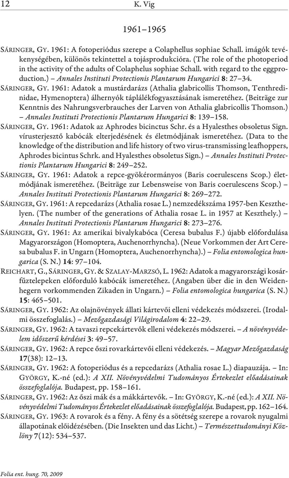 1961: Adatok a mustárdarázs (Athalia glabricollis Thomson, Tenthredinidae, Hymenoptera) álhernyók táplálékfogyasztásának ismeretéhez.