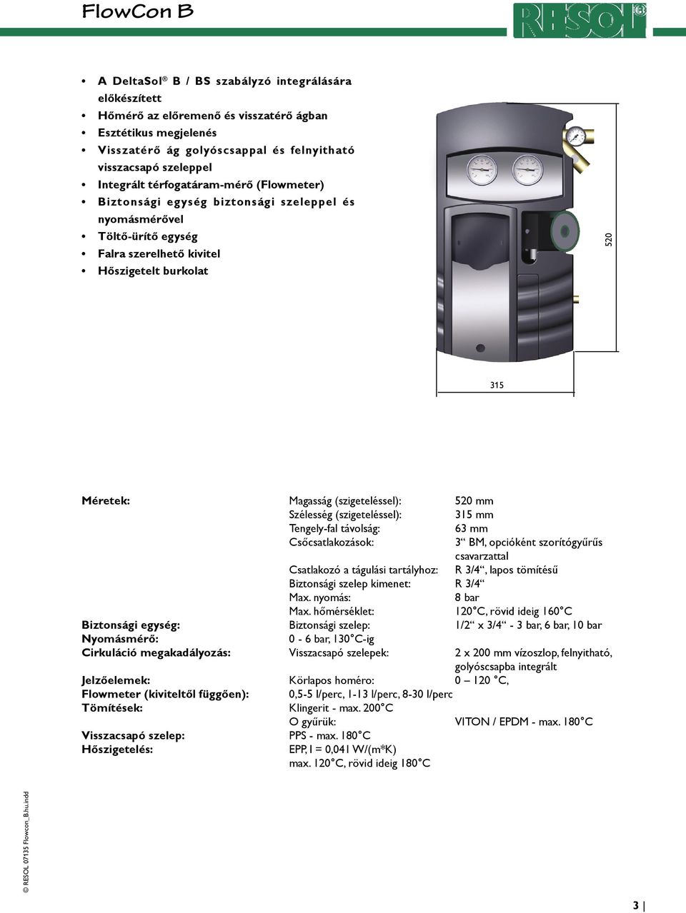 mm Szélesség (szigeteléssel): 315 mm Tengely-fal távolság: 63 mm Csőcsatlakozások: 3 BM, opcióként szorítógyűrűs csavarzattal Csatlakozó a tágulási tartályhoz: R 3/4, lapos tömítésű Biztonsági szelep