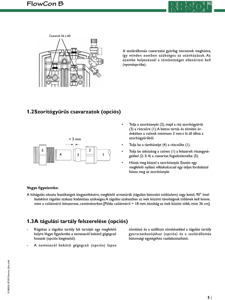 A biztos tartás és tömítés érdekében a csőnek minimum 3 mm-t ki áll állnia a szorítógyűrűből. Tolja be a támhüvelyt (4) a rézcsőbe (1).