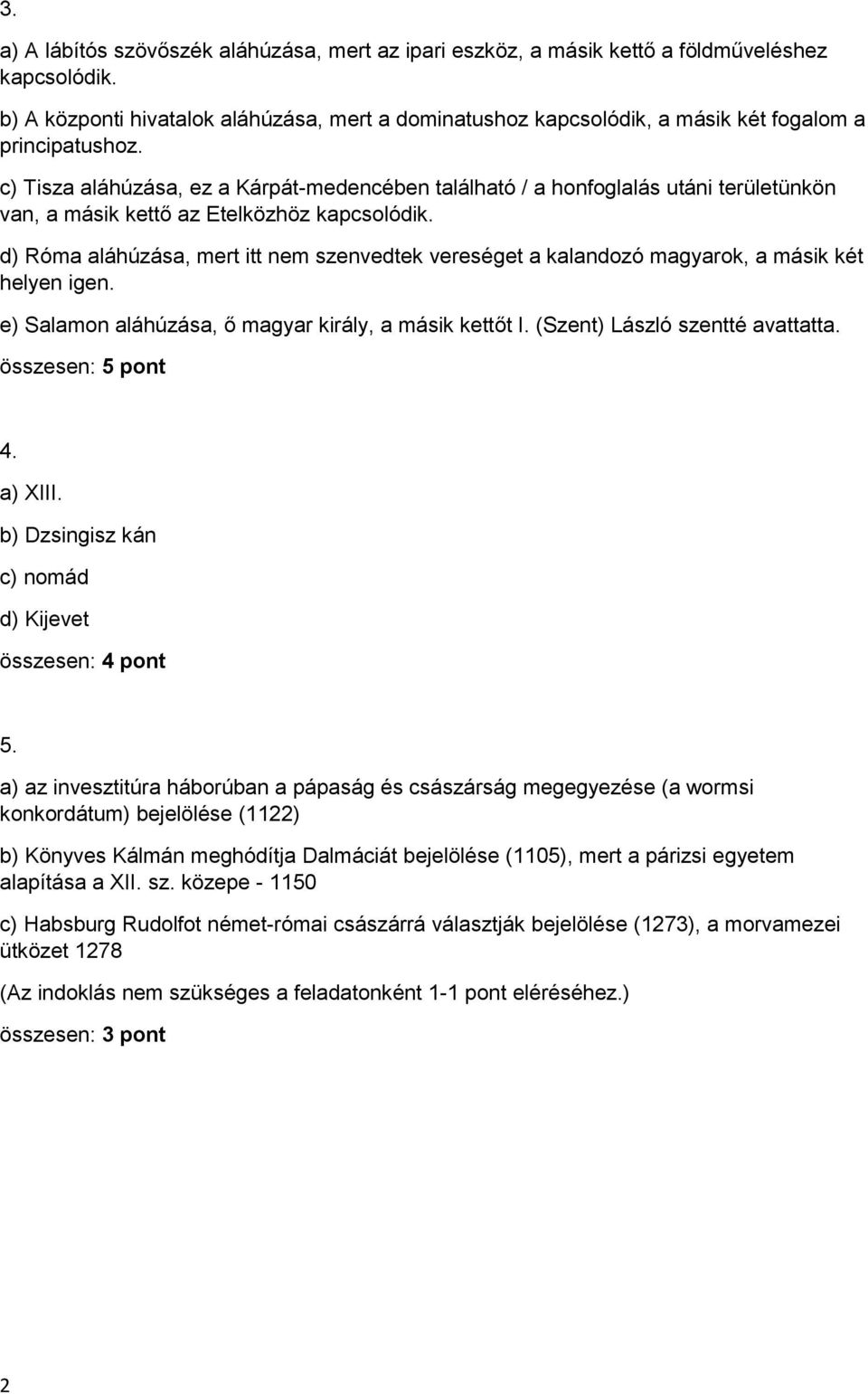 c) Tisza aláhúzása, ez a Kárpát-medencében található / a honfoglalás utáni területünkön van, a másik kettő az Etelközhöz kapcsolódik.