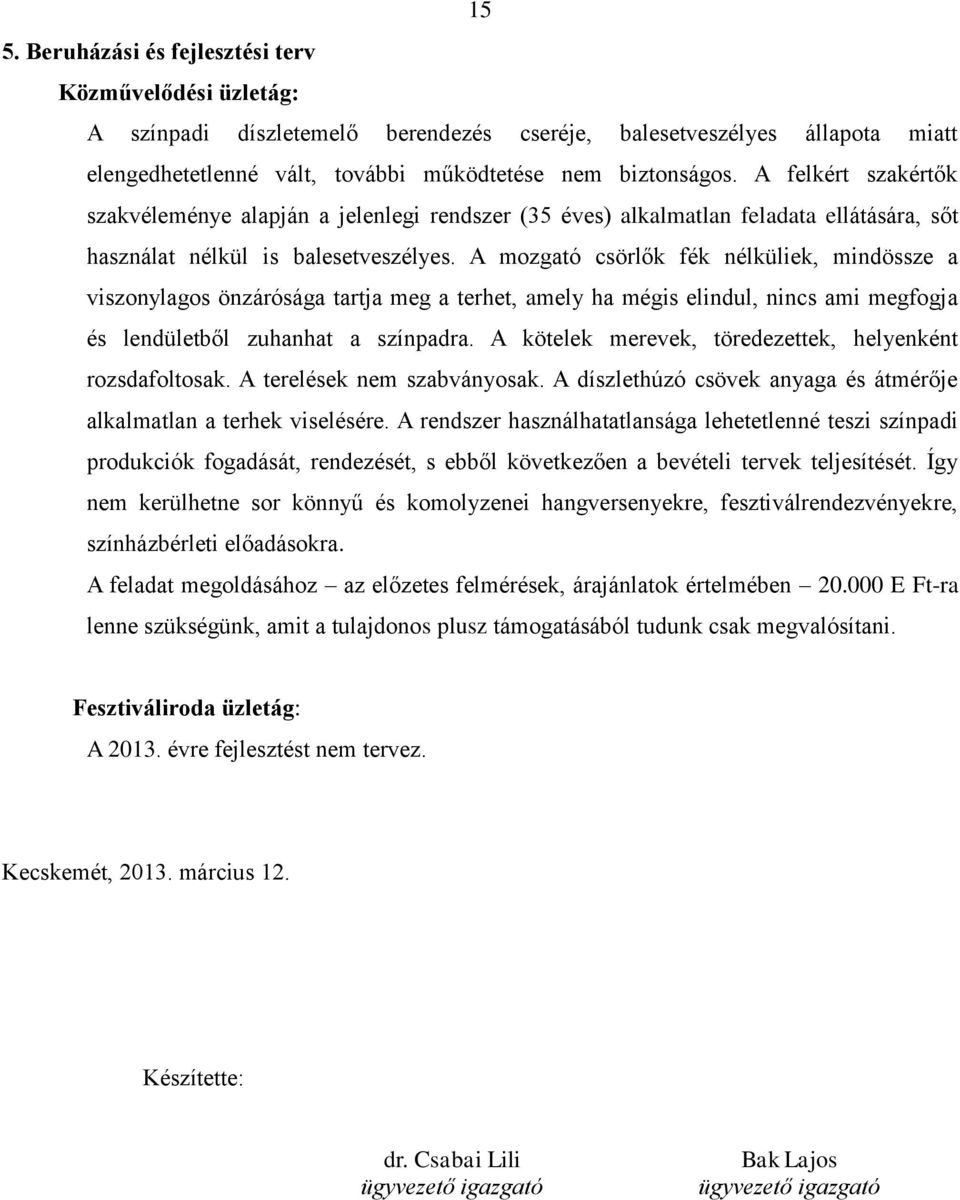 A mozgató csörlők fék nélküliek, mindössze a viszonylagos önzárósága tartja meg a terhet, amely ha mégis elindul, nincs ami megfogja és lendületből zuhanhat a színpadra.