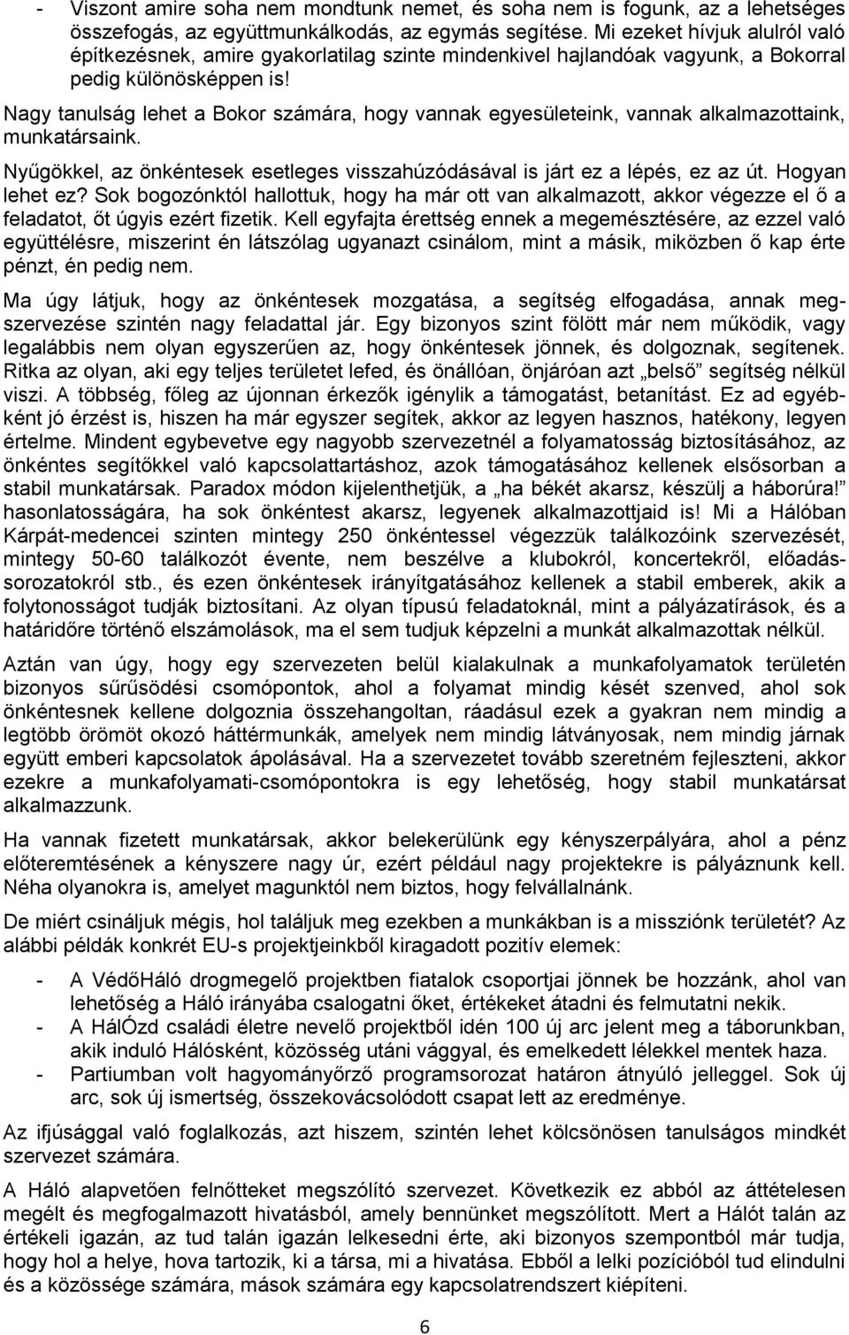 Nagy tanulság lehet a Bkr számára, hgy vannak egyesületeink, vannak alkalmazttaink, munkatársaink. Nyűgökkel, az önkéntesek esetleges visszahúzódásával is járt ez a lépés, ez az út. Hgyan lehet ez?