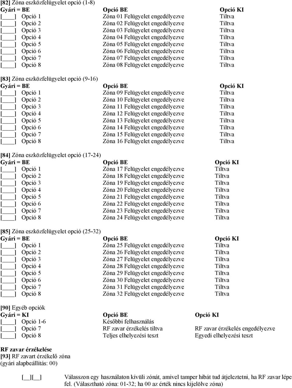 Zóna 04 Felügyelet engedélyezve Zóna 05 Felügyelet engedélyezve Zóna 06 Felügyelet engedélyezve Zóna 07 Felügyelet engedélyezve Zóna 08 Felügyelet engedélyezve Opció BE Zóna 09 Felügyelet