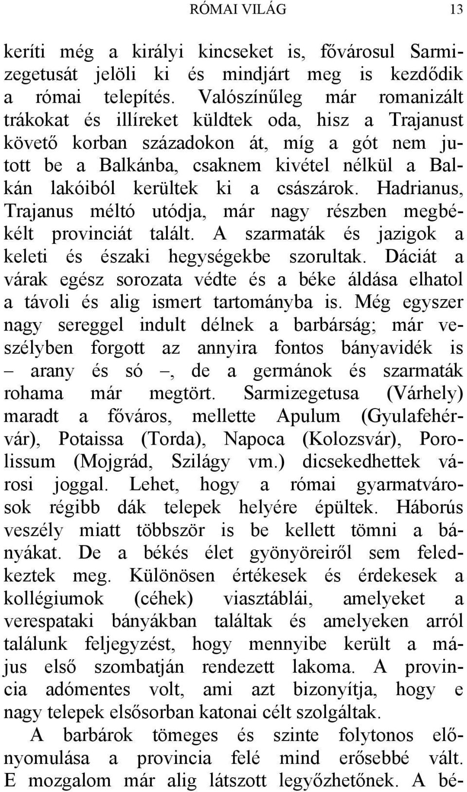 császárok. Hadrianus, Trajanus méltó utódja, már nagy részben megbékélt provinciát talált. A szarmaták és jazigok a keleti és északi hegységekbe szorultak.