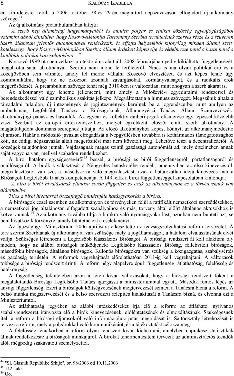 teruületének szerves része és a szuverén Szerb államban jelentős autonómiával rendelkezik, és effajta helyzetéből kifolyólag minden állami szerv kötelessége, hogy Kosovo-Metohijában Szerbia állami