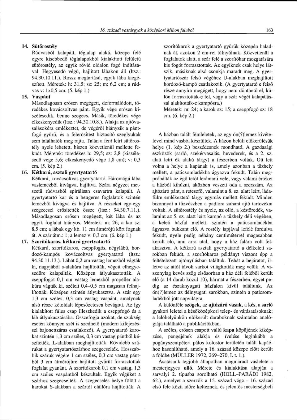 Hegyesedő végű, hajlított lábakon áll (ltsz.: 94.30.10.11.). Rossz megtartású, egyik lába kiegészített. Méretek: h: 31,5; sz: 25; m: 6,2 cm; a rúdvas v: 1x0,5 cm. (5. kép 1.) 15.