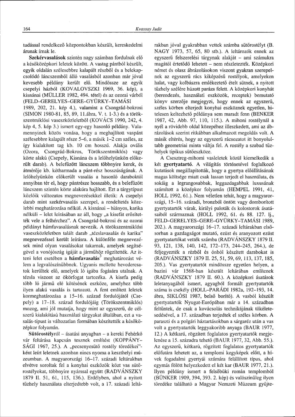 Mindössze az egyik csepelyi házból (KOVALOVSZKI 1969, 36. kép), a kisnánai (MÜLLER 1982, 494. tétel) és az ozorai várból (FELD-GERELYES-GERE-GYÜRKY-TAMÁSI 1989, 202, 21. kép 4.