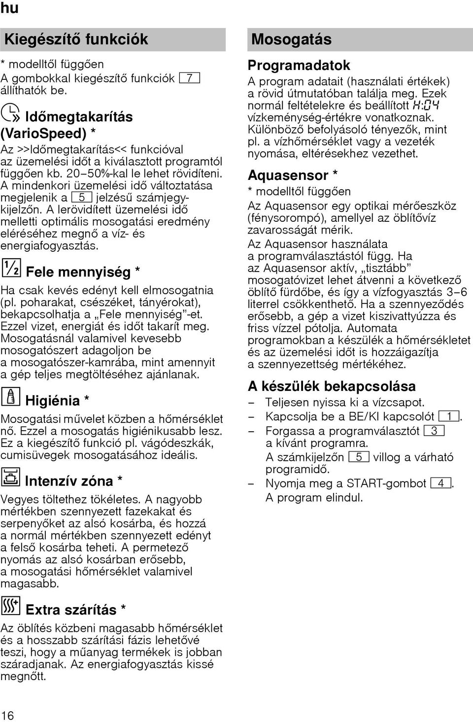 A mindenkori üzemelési id változtatása megjelenik a H jelzés számjegykijelzn. A lerövidített üzemelési id melletti optimális mosogatási eredmény eléréséhez megn avíz- és energiafogyasztás.