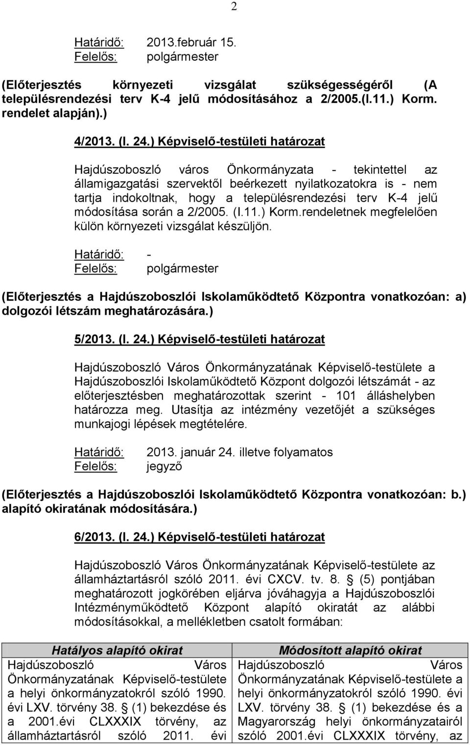 ) Képviselő-testületi határozat Hajdúszoboszló város Önkormányzata - tekintettel az államigazgatási szervektől beérkezett nyilatkozatokra is - nem tartja indokoltnak, hogy a településrendezési terv