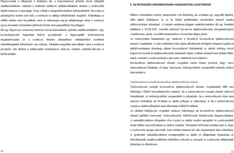 Szilárdsága az előbbi módon nem becsülhető, mert az inhomogén anyag tulajdonságai miatt a szerkezet egyes részeinek mechanikai jellemzői között nem garantálható összefüggés.