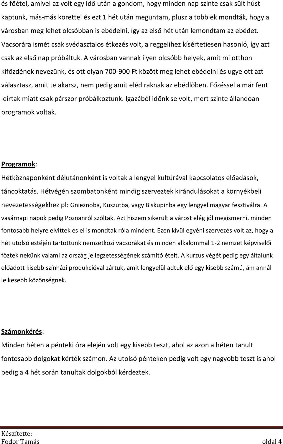 A városban vannak ilyen olcsóbb helyek, amit mi otthon kifőzdének nevezünk, és ott olyan 700-900 Ft között meg lehet ebédelni és ugye ott azt választasz, amit te akarsz, nem pedig amit eléd raknak az