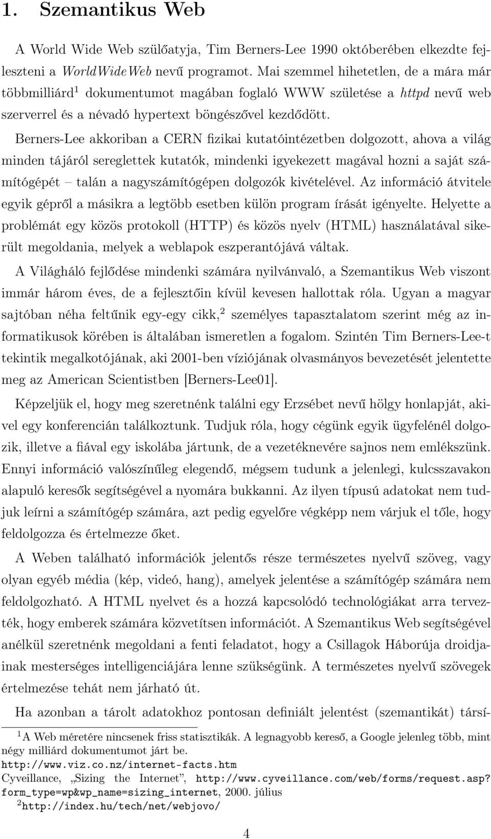 Berners-Lee akkoriban a CERN fizikai kutatóintézetben dolgozott, ahova a világ minden tájáról sereglettek kutatók, mindenki igyekezett magával hozni a saját számítógépét talán a nagyszámítógépen