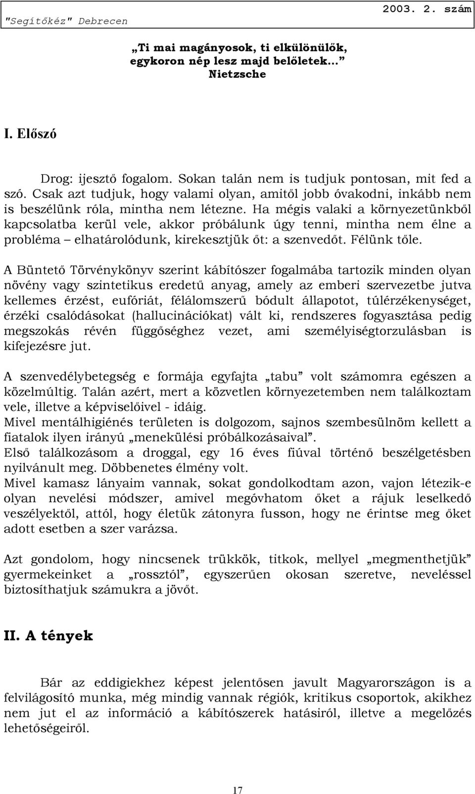 Ha mégis valaki a környezetünkből kapcsolatba kerül vele, akkor próbálunk úgy tenni, mintha nem élne a probléma elhatárolódunk, kirekesztjük őt: a szenvedőt. Félünk tőle.