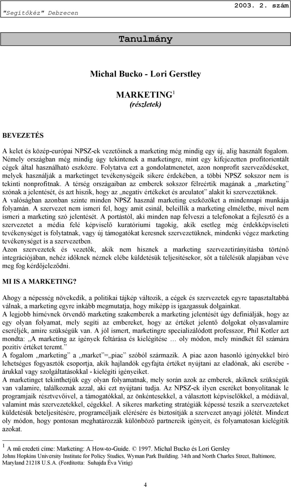 Folytatva ezt a gondolatmenetet, azon nonprofit szerveződéseket, melyek használják a marketinget tevékenységeik sikere érdekében, a többi NPSZ sokszor nem is tekinti nonprofitnak.