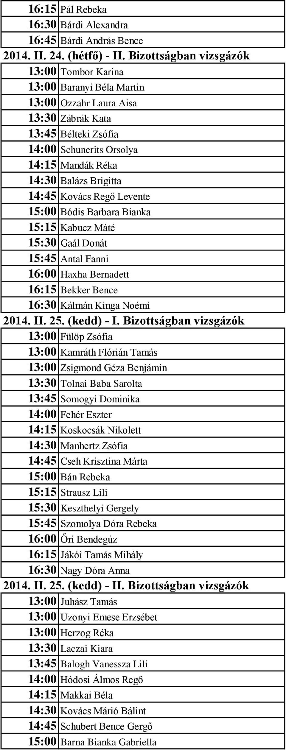 14:45 Kovács Regő Levente 15:00 Bódis Barbara Bianka 15:15 Kabucz Máté 15:30 Gaál Donát 15:45 Antal Fanni 16:00 Haxha Bernadett 16:15 Bekker Bence 16:30 Kálmán Kinga Noémi 2014. II. 25. (kedd) - I.