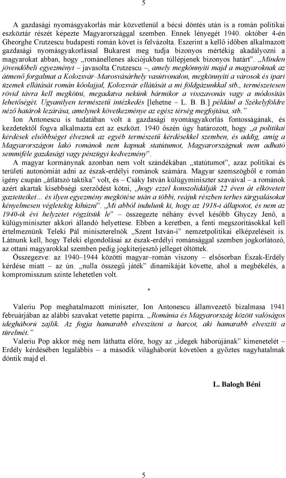 Eszerint a kellő időben alkalmazott gazdasági nyomásgyakorlással Bukarest meg tudja bizonyos mértékig akadályozni a magyarokat abban, hogy románellenes akciójukban túllépjenek bizonyos határt.