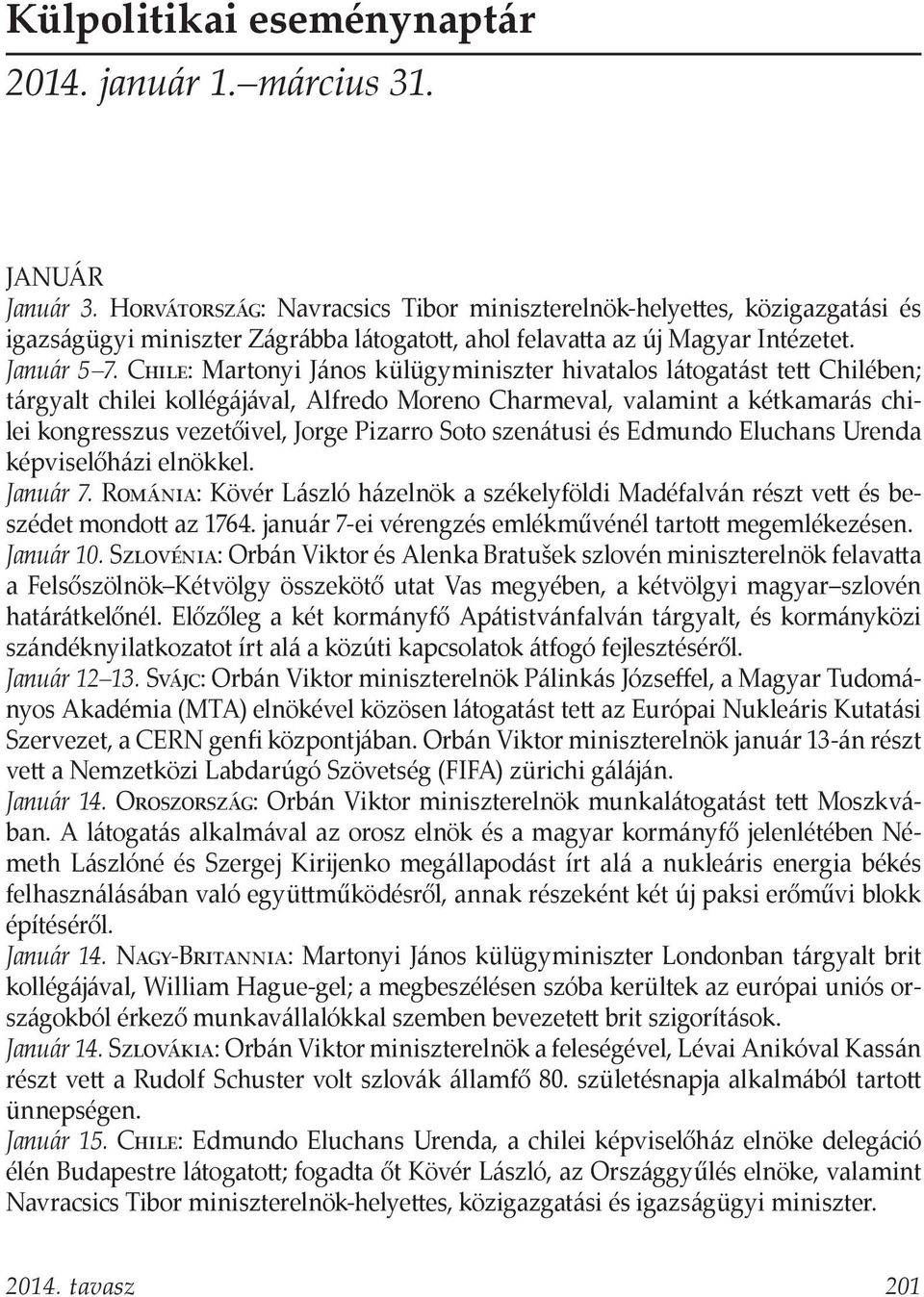 Chile: Martonyi János külügyminiszter hivatalos látogatást tett Chilében; tárgyalt chilei kollégájával, Alfredo Moreno Charmeval, valamint a kétkamarás chilei kongresszus vezetőivel, Jorge Pizarro