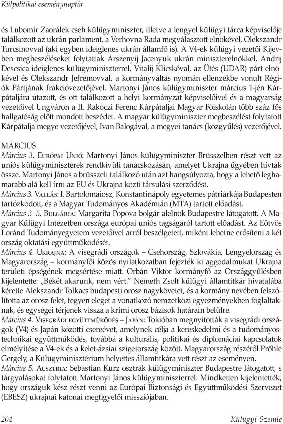 A V4-ek külügyi vezetői Kijevben megbeszéléseket folytattak Arszenyij Jacenyuk ukrán miniszterelnökkel, Andrij Descsica ideiglenes külügyminiszterrel, Vitalij Klicskóval, az Ütés (UDAR) párt