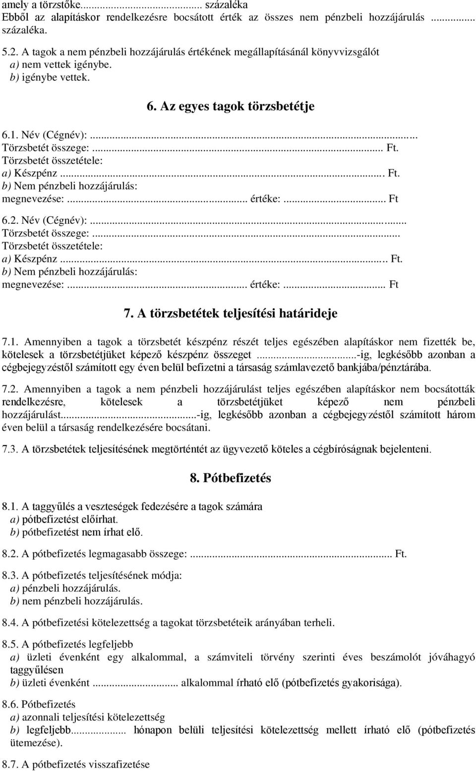 Törzsbetét összetétele: a) Készpénz... Ft. b) Nem pénzbeli hozzájárulás: megnevezése:... értéke:... Ft 6.2. Név (Cégnév):... Törzsbetét összege:... Törzsbetét összetétele: a) Készpénz... Ft. b) Nem pénzbeli hozzájárulás: megnevezése:... értéke:... Ft 7.